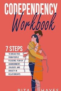 Codependency Workbook: 7 Steps to Break Free from People Pleasing, Fear of Abandonment, Jealousy, and Anxiety in Relationships (Healthy Relationships)