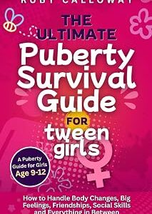 The Ultimate Puberty Survival Guide for Tween Girls: How To Handle Body Changes, Big Feelings, Friendships, Social Skills, And Everything In Between (Puberty: Books for Girls 8–12)